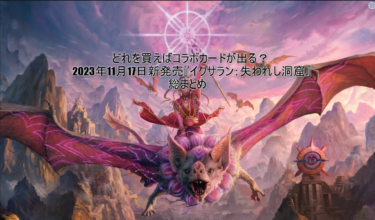 どれを買えばコラボカードが出る？2023年11月17日新発売「イクサラン：失われし洞窟」総まとめ