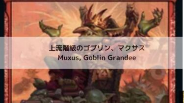 MTG 　上流階級のゴブリン、マクサス  深掘り